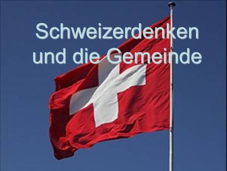 Schweizerdenken und die Gemeinde. 2 Fragen Können wir die direkte Demokratie auch auf das Gemeindeleben übertragen? Können wir die direkte Demokratie.