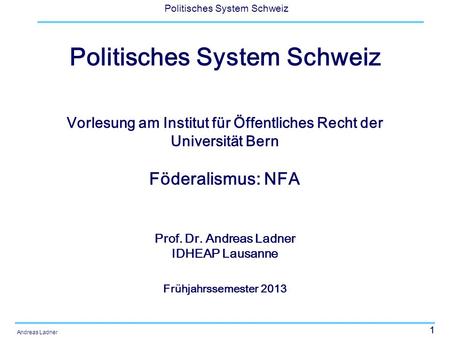 1 Politisches System Schweiz Andreas Ladner Politisches System Schweiz Vorlesung am Institut für Öffentliches Recht der Universität Bern Föderalismus: