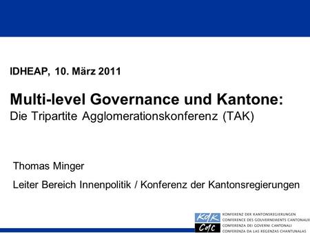 IDHEAP, 10. März 2011 Multi-level Governance und Kantone: Die Tripartite Agglomerationskonferenz (TAK) Thomas Minger Leiter Bereich Innenpolitik.