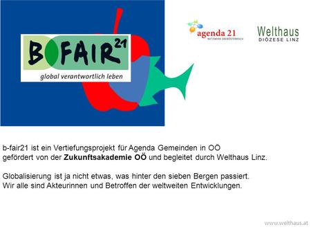 Www.welthaus.at b-fair21 ist ein Vertiefungsprojekt für Agenda Gemeinden in OÖ gefördert von der Zukunftsakademie OÖ und begleitet durch Welthaus Linz.