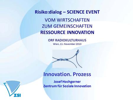 Risiko:dialog – SCIENCE EVENT VOM WIRTSCHAFTEN ZUM GEMEINSCHAFTEN RESSOURCE INNOVATION ORF RADIOKULTURHAUS Wien, 11. November 2013 Innovation. Prozess.