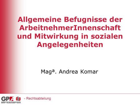 Allgemeine Befugnisse der ArbeitnehmerInnenschaft und Mitwirkung in sozialen Angelegenheiten Magª. Andrea Komar - Rechtsabteilung.