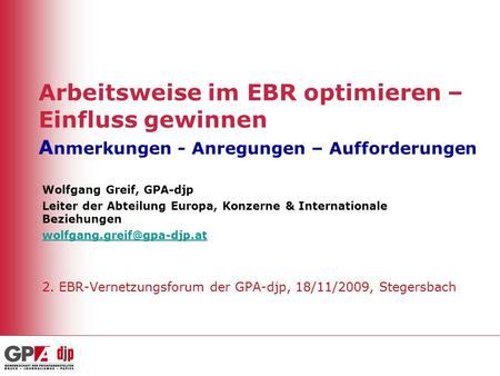 Arbeitsweise im EBR optimieren – Einfluss gewinnen A nmerkungen - Anregungen – Aufforderungen Wolfgang Greif, GPA-djp Leiter der Abteilung Europa, Konzerne.