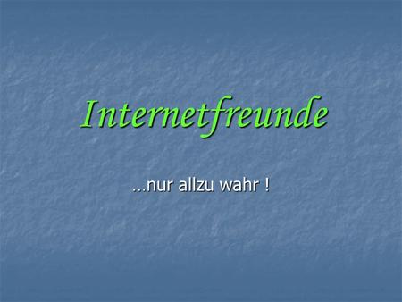 Internetfreunde …nur allzu wahr !.