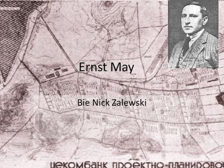 Ernst May Bie Nick Zalewski. Ernst May wurde 27. Juli 1886 geboren. Er wurde im Frankfort geboren. Arbeitete er als Stadtplaner und Architekt. Am 11.