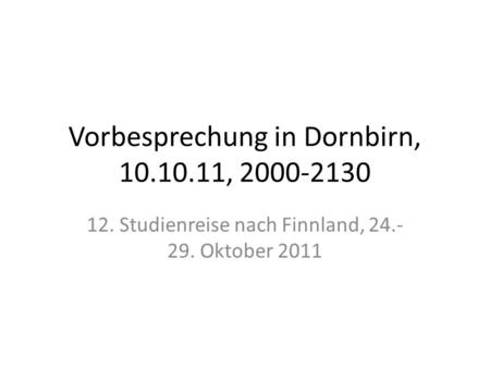 Vorbesprechung in Dornbirn, 10.10.11, 2000-2130 12. Studienreise nach Finnland, 24.- 29. Oktober 2011.