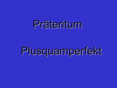 Präteritum Plusquamperfekt.
