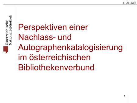 8. Mai 2003 1 Perspektiven einer Nachlass- und Autographenkatalogisierung im österreichischen Bibliothekenverbund.