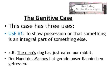 The Genitive Case This case has three uses: USE #1: To show possession or that something is an integral part of something else. z.B. The mans dog has just.