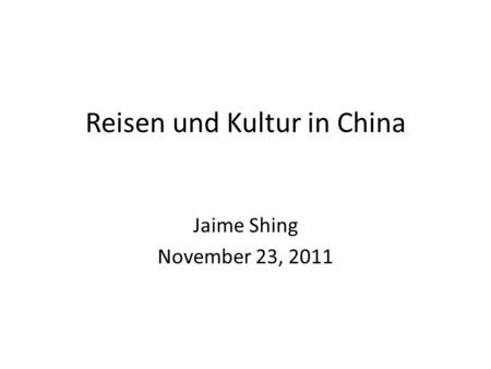 Reisen und Kultur in China Jaime Shing November 23, 2011.