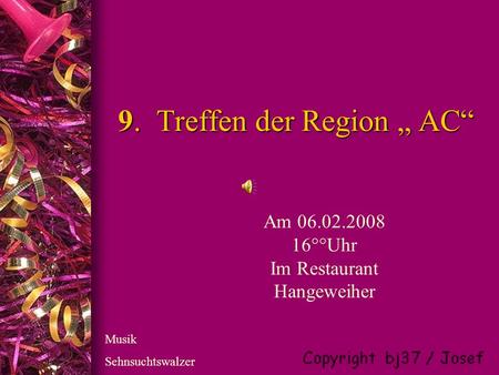 9. Treffen der Region AC 9. Treffen der Region AC Am 06.02.2008 16°°Uhr Im Restaurant Hangeweiher Musik Sehnsuchtswalzer.
