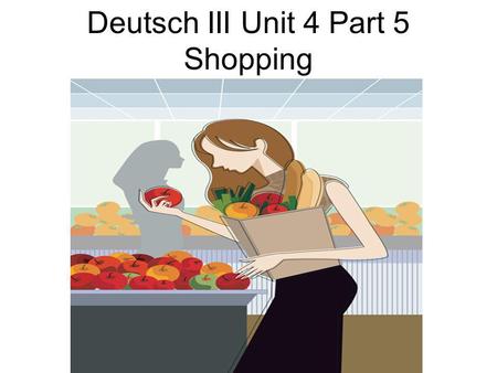 Deutsch III Unit 4 Part 5 Shopping. 1 to go shopping.