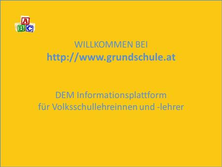 Ablauf WILLKOMMEN BEI http://www.grundschule.at DEM Informationsplattform für Volksschullehreinnen und -lehrer.
