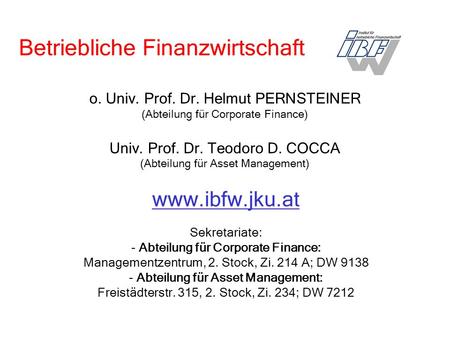 O. Univ. Prof. Dr. Helmut PERNSTEINER (Abteilung für Corporate Finance) Univ. Prof. Dr. Teodoro D. COCCA (Abteilung für Asset Management) www.ibfw.jku.at.
