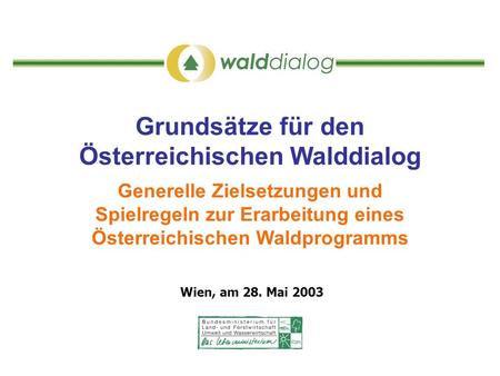 Grundsätze für den Österreichischen Walddialog Generelle Zielsetzungen und Spielregeln zur Erarbeitung eines Österreichischen Waldprogramms Wien, am 28.