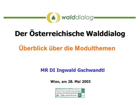 Der Österreichische Walddialog Überblick über die Modulthemen MR DI Ingwald Gschwandtl Wien, am 28. Mai 2003.