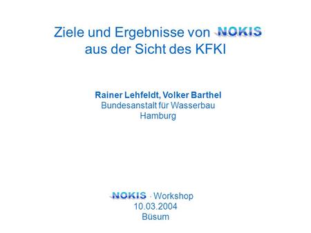 Rainer Lehfeldt, Volker Barthel Bundesanstalt für Wasserbau Hamburg - Workshop 10.03.2004 Büsum Ziele und Ergebnisse von NOKIS aus der Sicht des KFKI.