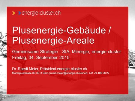 Plusenergie-Gebäude / Plusenergie-Areale Gemeinsame Strategie - SIA, Minergie, energie-cluster Freitag, 04. September 2015 Dr. Ruedi Meier, Präsident energie-cluster.ch.