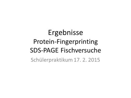 Ergebnisse Protein-Fingerprinting SDS-PAGE Fischversuche Schülerpraktikum 17. 2. 2015.