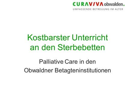 Kostbarster Unterricht an den Sterbebetten Palliative Care in den Obwaldner Betagteninstitutionen.