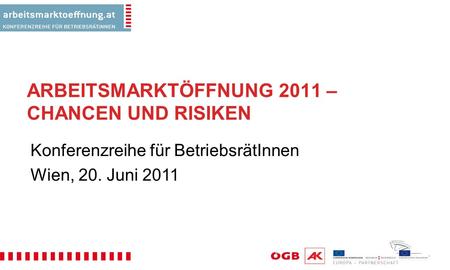 ARBEITSMARKTÖFFNUNG 2011 – CHANCEN UND RISIKEN Konferenzreihe für BetriebsrätInnen Wien, 20. Juni 2011.