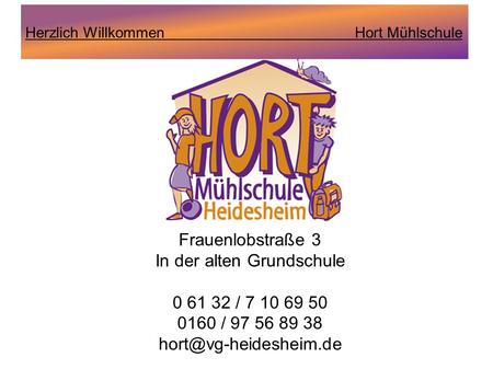 Herzlich Willkommen Hort Mühlschule Frauenlobstraße 3 In der alten Grundschule 0 61 32 / 7 10 69 50 0160 / 97 56 89 38