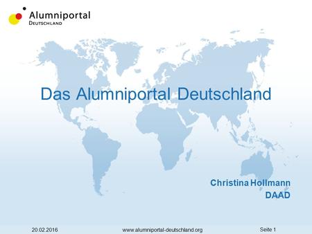Seite 1 Das Alumniportal Deutschland 20.02.2016www.alumniportal-deutschland.org Christina Hollmann DAAD.