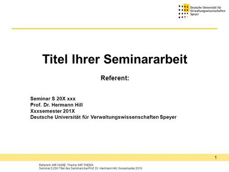 Referent: IHR NAME, Thema: IHR THEMA Seminar S 20X Titel des Seminars bei Prof. Dr. Hermann Hill, Xxxsemester 201X 1 Titel Ihrer Seminararbeit Referent: