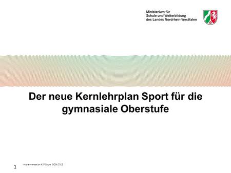 Implementation KLP Sport GOSt 2013 1 Der neue Kernlehrplan Sport für die gymnasiale Oberstufe.