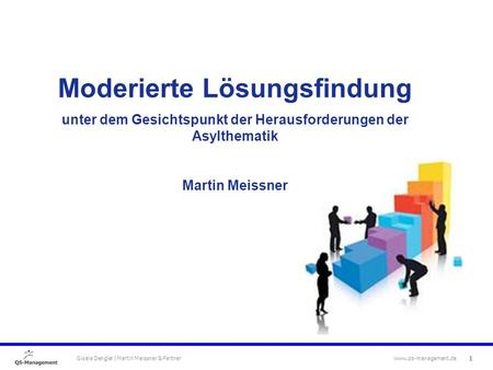 1 Gisela Dengler | Martin Meissner & Partner www.qs-management.de Moderierte Lösungsfindung unter dem Gesichtspunkt der Herausforderungen der Asylthematik.