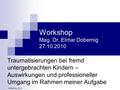 Dobernig; 2010 Workshop Mag. Dr. Elmar Dobernig 27.10.2010 Traumatisierungen bei fremd untergebrachten Kindern – Auswirkungen und professioneller Umgang.