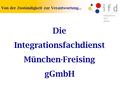 Die Integrationsfachdienst München-Freising gGmbH Von der Zuständigkeit zur Verantwortung...