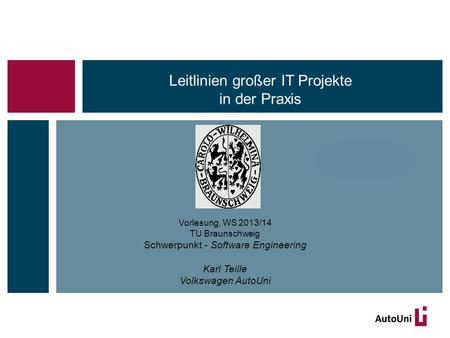 Vorlesung, WS 2013/14 TU Braunschweig Schwerpunkt - Software Engineering Karl Teille Volkswagen AutoUni Leitlinien großer IT Projekte in der Praxis.