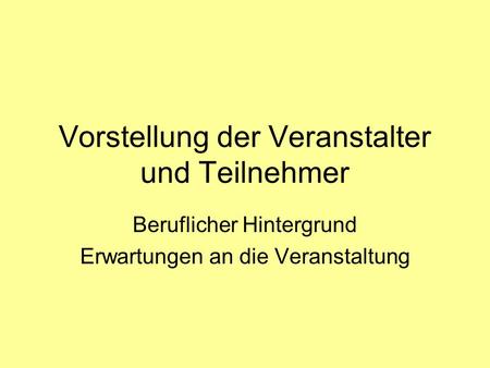 Vorstellung der Veranstalter und Teilnehmer Beruflicher Hintergrund Erwartungen an die Veranstaltung.