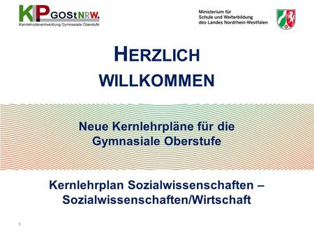 Neue Kernlehrpläne für die Gymnasiale Oberstufe Kernlehrplan Sozialwissenschaften – Sozialwissenschaften/Wirtschaft H ERZLICH WILLKOMMEN 1.