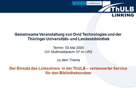 Gemeinsame Veranstaltung von Ovid Technologies und der Thüringer Universitäts- und Landesbibliothek Termin: 03.Mai 2005 Ort: Multimediaraum 07 im URZ zu.