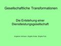 Gesellschaftliche Transformationen Die Entstehung einer Dienstleistungsgesellschaft Angeline Hofmann, Brigitte Kröker, Brigitte Putz.