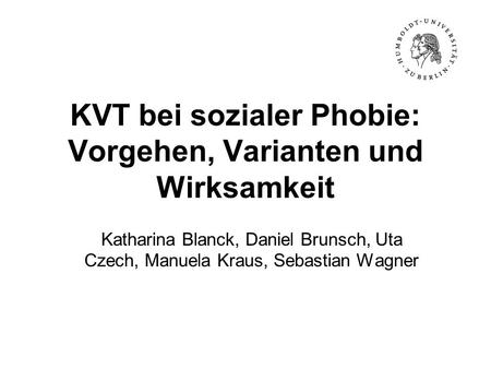 KVT bei sozialer Phobie: Vorgehen, Varianten und Wirksamkeit Katharina Blanck, Daniel Brunsch, Uta Czech, Manuela Kraus, Sebastian Wagner.