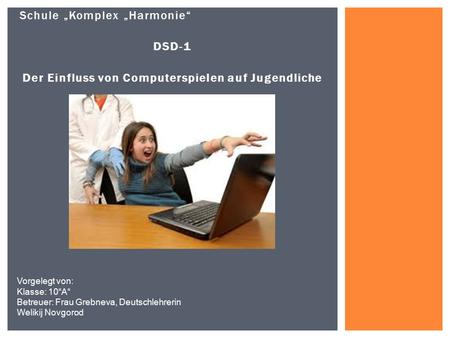 Schule „Komplex „Harmonie“ DSD-1 Der Einfluss von Computerspielen auf Jugendliche Vorgelegt von: Klasse: 10“A“ Betreuer: Frau Grebneva, Deutschlehrerin.