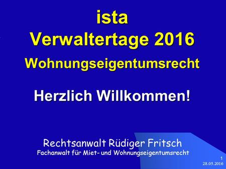 28.05.2016 1 ista Verwaltertage 2016 Wohnungseigentumsrecht Herzlich Willkommen! Rechtsanwalt Rüdiger Fritsch Fachanwalt für Miet- und Wohnungseigentumsrecht.