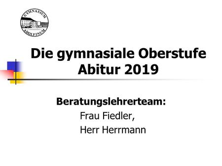 Die gymnasiale Oberstufe Abitur 2019 Beratungslehrerteam: Frau Fiedler, Herr Herrmann.