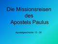 Die Missionsreisen des Apostels Paulus Apostelgeschichte 13 - 26.