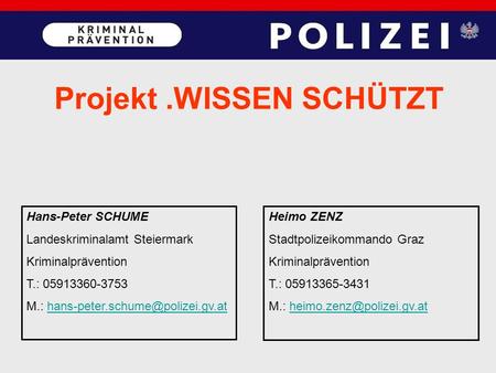 Projekt.WISSEN SCHÜTZT Hans-Peter SCHUME Landeskriminalamt Steiermark Kriminalprävention T.: 05913360-3753 M.: