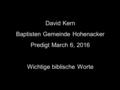 David Kern Baptisten Gemeinde Hohenacker Predigt March 6, 2016 Wichtige biblische Worte.