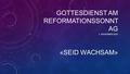 GOTTESDIENST AM REFORMATIONSSONNT AG «SEID WACHSAM» 1. NOVEMBER 2015.