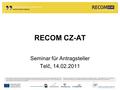 RECOM CZ-AT Seminar für Antragsteller Telč, 14.02.2011.