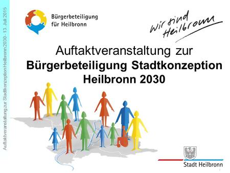 Auftaktveranstaltung zur Stadtkonzeption Heilbronn 2030 - 13. Juli 2015 Folie 1 Auftaktveranstaltung zur Bürgerbeteiligung Stadtkonzeption Heilbronn 2030.