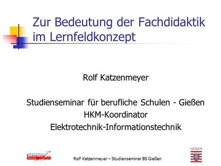 Rolf Katzenmeyer – Studienseminar BS Gießen Zur Bedeutung der Fachdidaktik im Lernfeldkonzept Rolf Katzenmeyer Studienseminar für berufliche Schulen -