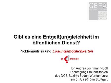 Www.eg-check.de1 Dr. Andrea Jochmann-Döll Fachtagung FrauenStärken des DGB-Bezirks Baden-Württemberg am 3. Juli 2013 in Stuttgart Gibt es eine Entgelt(un)gleichheit.