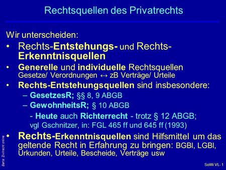 SoWi VL- 1 Barta: Zivilrecht online Rechtsquellen des Privatrechts Wir unterscheiden: Rechts-Entstehungs- und Rechts- Erkenntnisquellen Generelle und individuelle.